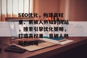 SEO优化，构建高权重、易被人熟知的网站，搜索引擎优化策略，打造高权重、易被人熟知的网站