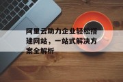 阿里云助力企业轻松搭建网站，一站式解决方案全解析