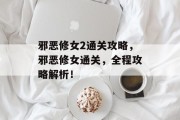 邪恶修女2通关攻略，邪恶修女通关，全程攻略解析！