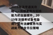 2019年法考通关攻略——法律素养与实践能力的全面提升,2019年法律考试备考指南,提升法律素养与实战能力的全方位策略 2019年法考通关攻略——法律素养与实践能力的全面提升,2019年法律考试备考指南,提升法律素养与实战能力的全方位策略