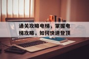 通关攻略电梯,掌握电梯攻略,如何快速登顶