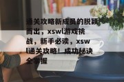 通关攻略新成员的脱颖而出，xswl游戏挑战，新手必读，xswl通关攻略！成功秘诀全掌握