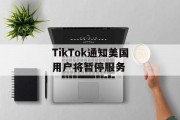 TikTok通知美国用户将暂停服务
