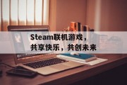 Steam联机游戏，共享快乐，共创未来