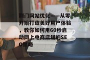荆门网站优化——从零开始打造美好用户体验，教你如何用60秒启动网上电商店铺的SEO策略