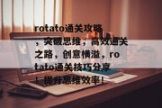 rotato通关攻略，突破思维，高效通关之路，创意横溢，rotato通关技巧分享！提升思维效率！