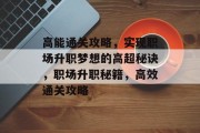 高能通关攻略，实现职场升职梦想的高超秘诀，职场升职秘籍，高效通关攻略
