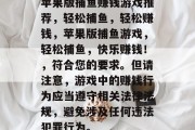 苹果版捕鱼赚钱游戏推荐,轻松捕鱼,轻松赚钱,苹果版捕鱼游戏,轻松捕鱼,快乐赚钱!,符合您的要求。但请注意,游戏中的赚钱行为应当遵守相关法律法规,避免涉及任何违法犯罪行为。 苹果版捕鱼赚钱游戏推荐,轻松捕鱼,轻松赚钱,苹果版捕鱼游戏,轻松捕鱼,快乐赚钱!,符合您的要求。但请注意,游戏中的赚钱行为应当遵守相关法律法规,避免涉及任何违法犯罪行为。