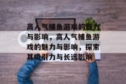 高人气捕鱼游戏的魅力与影响，高人气捕鱼游戏的魅力与影响，探索其吸引力与长远影响