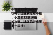 小浣熊22章16通关攻略,让胜利无处不在,小浣熊22章16通关攻略,让你的游戏更上一层楼!