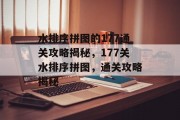 水排序拼图的177通关攻略揭秘,177关水排序拼图,通关攻略揭秘 水排序拼图的177通关攻略揭秘,177关水排序拼图,通关攻略揭秘