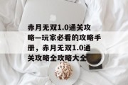赤月无双1.0通关攻略—玩家必看的攻略手册,赤月无双1.0通关攻略全攻略大全