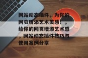 网站动态插件，为你的网页增添艺术美感！，给你的网页增添艺术感，网站动态插件技巧与使用案例分享