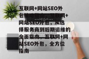 互联网+网站SEO外包策略指南,互联网+网站SEO外包,从选择服务商到后期运维的全面指南,互联网+网站SEO外包,全方位指南 互联网+网站SEO外包策略指南,互联网+网站SEO外包,从选择服务商到后期运维的全面指南,互联网+网站SEO外包,全方位指南
