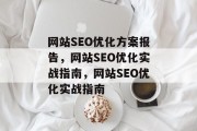 网站SEO优化方案报告，网站SEO优化实战指南，网站SEO优化实战指南
