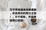 万宁传说通关攻略最新，开启奇妙的奇幻之旅！，万宁探险，开启神秘奇幻旅程！