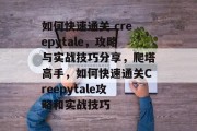 如何快速通关 creepytale，攻略与实战技巧分享，爬塔高手，如何快速通关Creepytale攻略和实战技巧