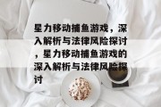 星力移动捕鱼游戏,深入解析与法律风险探讨,星力移动捕鱼游戏的深入解析与法律风险探讨 星力移动捕鱼游戏,深入解析与法律风险探讨,星力移动捕鱼游戏的深入解析与法律风险探讨