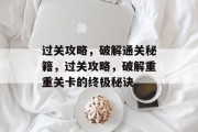 过关攻略，破解通关秘籍，过关攻略，破解重重关卡的终极秘诀