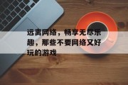 远离网络，畅享无尽乐趣，那些不要网络又好玩的游戏