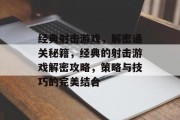 经典射击游戏，解密通关秘籍，经典的射击游戏解密攻略，策略与技巧的完美结合