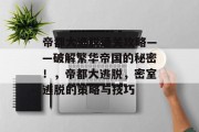 帝都大逃脱通关攻略——破解繁华帝国的秘密!,帝都大逃脱,密室逃脱的策略与技巧 帝都大逃脱通关攻略——破解繁华帝国的秘密!,帝都大逃脱,密室逃脱的策略与技巧