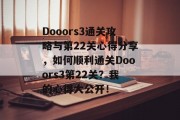 Dooors3通关攻略与第22关心得分享,如何顺利通关Dooors3第22关?我的心得大公开! Dooors3通关攻略与第22关心得分享,如何顺利通关Dooors3第22关?我的心得大公开!