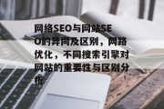 网络SEO与网站SEO的异同及区别,网路优化,不同搜索引擎对网站的重要性与区别分析 网络SEO与网站SEO的异同及区别,网路优化,不同搜索引擎对网站的重要性与区别分析