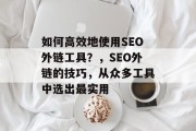 如何高效地使用SEO外链工具？，SEO外链的技巧，从众多工具中选出最实用
