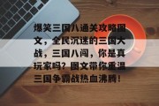 爆笑三国八通关攻略图文,全民沉迷的三国大战,三国八闯,你是真玩家吗?图文带你重温三国争霸战热血沸腾!