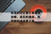 失落的记忆第三章通关攻略，遗忘的通道，如何顺利通关第三章