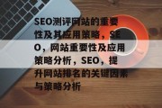 SEO测评网站的重要性及其应用策略,SEO,网站重要性及应用策略分析,SEO,提升网站排名的关键因素与策略分析 SEO测评网站的重要性及其应用策略,SEO,网站重要性及应用策略分析,SEO,提升网站排名的关键因素与策略分析