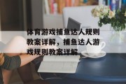 体育游戏捕鱼达人规则教案详解,捕鱼达人游戏规则教案详解 体育游戏捕鱼达人规则教案详解,捕鱼达人游戏规则教案详解