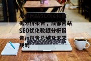 成都网站SEO优化数据分析报告，成都网站SEO优化数据分析报告\n报告总结及未来规划