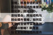 互联网营销中的SEO策略，利用合适的目标受众和网站结构来提高转化率，优化SEO，目标受众、网站结构与转化提升策略，如何在互联网营销中实现有效的SEO策略？利用目标受众和网站结构提升转化率并优化SEO