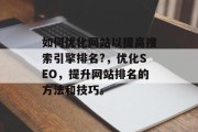 如何优化网站以提高搜索引擎排名?，优化SEO，提升网站排名的方法和技巧。
