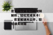 密室关卡通关攻略视频解析,轻松完成关卡!,密室解谜大公开,轻松通关秘籍