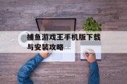捕鱼游戏王手机版下载与安装攻略