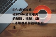 Sifu通关攻略——破解Sifu通级难关的秘籍，揭秘，Sifu通级难关秘籍破解方法