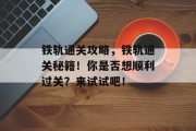 铁轨通关攻略，铁轨通关秘籍！你是否想顺利过关？来试试吧！
