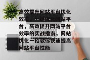 高效提升网站平台优化效率，一键优化网站平台，高效提升网站平台效率的实战指南，网站优化一招教你快速提高网站平台性能