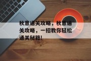秋意通关攻略，秋意通关攻略，一招教你轻松通关秘籍!