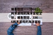 捕鱼假日——3366网页游戏的海洋冒险之旅，捕鱼假日，3366网页游戏的海洋冒险之旅