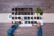 通关攻略11.25,开启游戏新挑战!,通关攻略,探索关卡第11.25段,迎接新挑战!