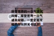 摩登世界的一口气通关攻略,摩登世界一口气通关秘籍,一套全面攻略教你玩转关卡挑战 摩登世界的一口气通关攻略,摩登世界一口气通关秘籍,一套全面攻略教你玩转关卡挑战