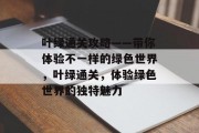 叶绿通关攻略——带你体验不一样的绿色世界，叶绿通关，体验绿色世界的独特魅力