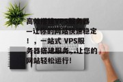 高效搭建VPS服务器—让你的网站快速稳定！，一站式 VPS服务器搭建服务，让您的网站轻松运行!