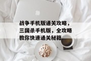 战争手机版通关攻略,三国杀手机版,全攻略教你快速通关秘籍