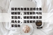 探索所有捕鱼游戏合集破解版，深度解析与玩家指南，破解版捕鱼游戏大全，深度解析与玩家指南