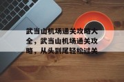 武当山机场通关攻略大全，武当山机场通关攻略，从头到尾轻松过关
